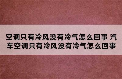 空调只有冷风没有冷气怎么回事 汽车空调只有冷风没有冷气怎么回事